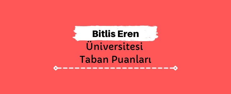 Bitlis Eren Üniversitesi Taban Puanları ve Sıralamaları, BEÜ Taban Puanları ve Başarı Sıralaması
