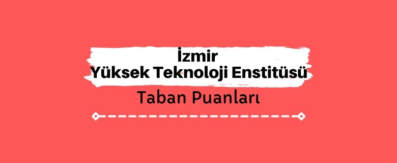 İzmir Yüksek Teknoloji Enstitüsü Taban Puanları ve Sıralamaları